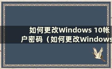如何更改Windows 10帐户密码（如何更改Windows 10帐户密码）
